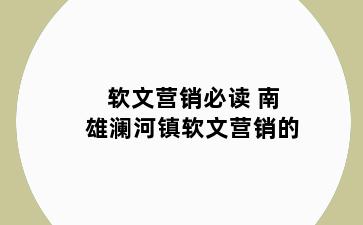 软文营销必读 南雄澜河镇软文营销的